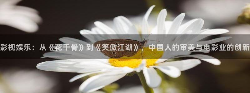 97超碰人人精品：影视娱乐：从《花千骨》到《笑傲江湖》，中国人的审美与电影业的创新
