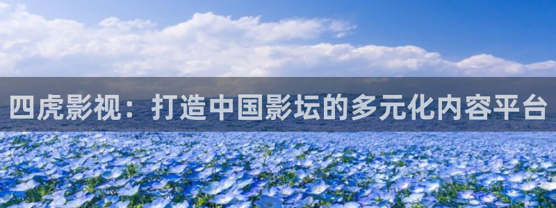 人人啪在线视频播放：四虎影视：打造中国影坛的多元化内容平台