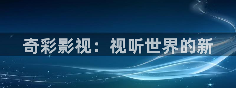 人人超碰在线视频：奇彩影视：视听世界的新